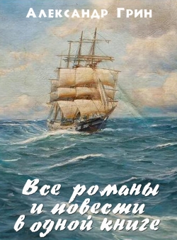 Александр Грин «Весь Александр Грин. Все романы и повести в одной е-книге»