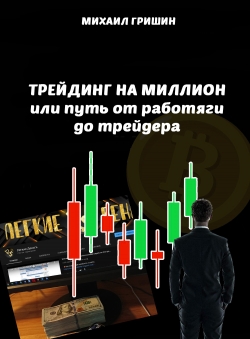 Михаил Гришин «Трейдинг на миллион или путь от работяги до трейдера»